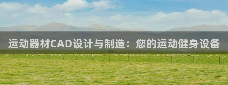 意昂體育3平臺是正規(guī)平臺嗎：運動器材CAD設(shè)計與制造