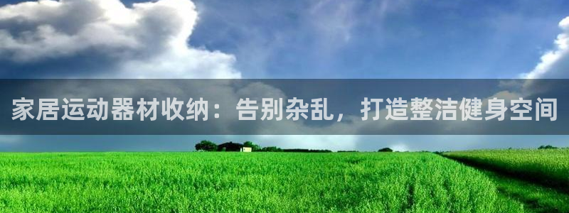意昂3娛樂平臺：家居運動器材收納：告別雜亂，打造整潔