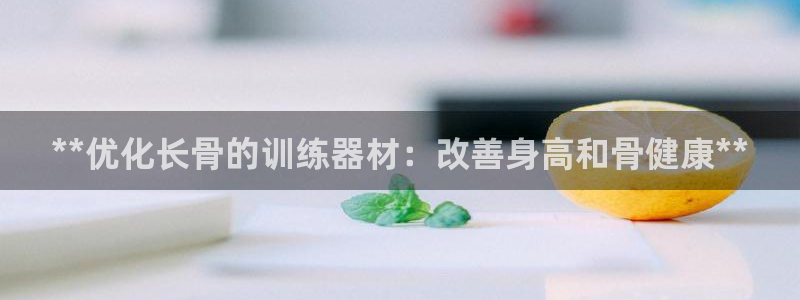 意昂體育3平臺(tái)是正規(guī)平臺(tái)嗎安全嗎：**優(yōu)化長(zhǎng)骨的訓(xùn)練