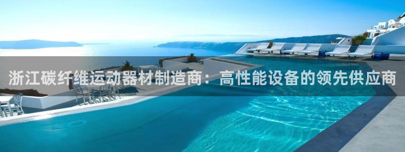 意昂體育3平臺是正規(guī)平臺嗎：浙江碳纖維運動器材制造商