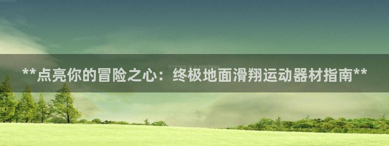 意昂3娛樂(lè)首頁(yè)官網(wǎng)下載：**點(diǎn)亮你的冒險(xiǎn)之心：終極地